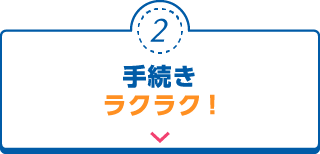 手続きラクラク！