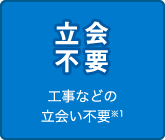 工事などの立会い不要