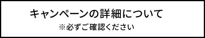 キャンペーンの詳細について ※必ずご確認ください