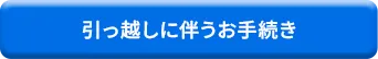 引っ越しに伴うお手続き