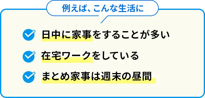 例えば、こんな生活に 日中に家事をすることが多い 在宅ワークをしている まとめ家事は週末の昼間