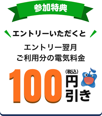 参加特典 エントリー翌月ご利用分の電気料金100円引き