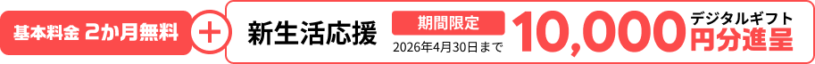 基本料金 2ヶ月無料 新生活応援 デジタルギフト10,000円分進呈 期間限定 2026年3月31日まで